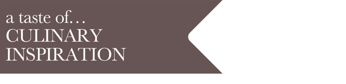 a taste of CULINARY INSPIRATION